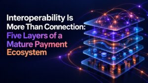 Interoperability Is More Than Connection: Five Layers of a Mature Payment Ecosystem